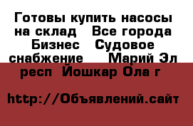 Готовы купить насосы на склад - Все города Бизнес » Судовое снабжение   . Марий Эл респ.,Йошкар-Ола г.